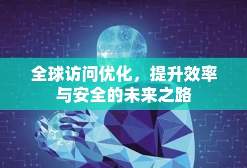 全球访问优化，提升效率与安全的未来之路