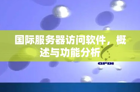 国际服务器访问软件，概述与功能分析
