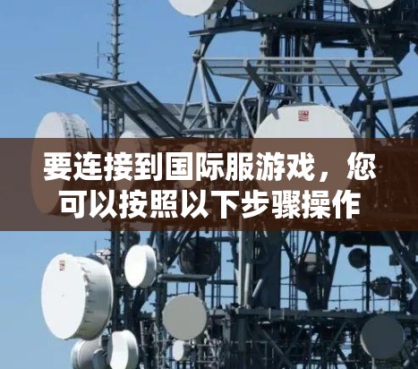 要连接到国际服游戏，您可以按照以下步骤操作