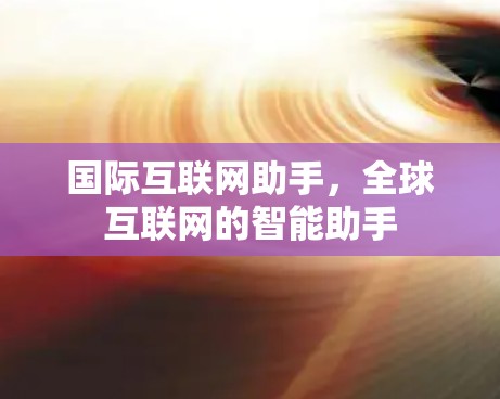 国际互联网助手，全球互联网的智能助手