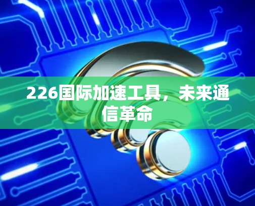 226国际加速工具，未来通信革命
