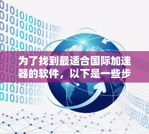 为了找到最适合国际加速器的软件，以下是一些步骤性的建议