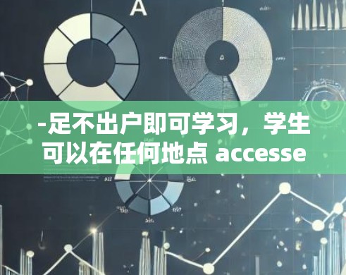 -足不出户即可学习，学生可以在任何地点 accessed到在线课程，无需携带设备