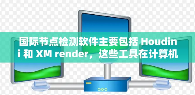 国际节点检测软件主要包括 Houdini 和 XM render，这些工具在计算机图形学和视觉效果领域具有广泛的应用