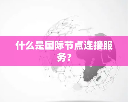 什么是国际节点连接服务？