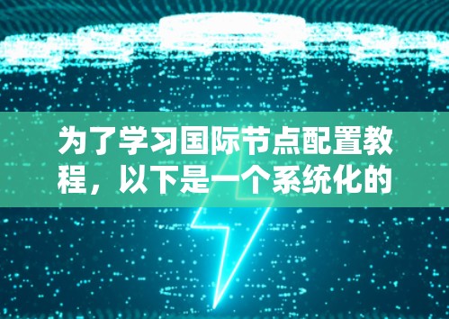 为了学习国际节点配置教程，以下是一个系统化的学习计划和策略