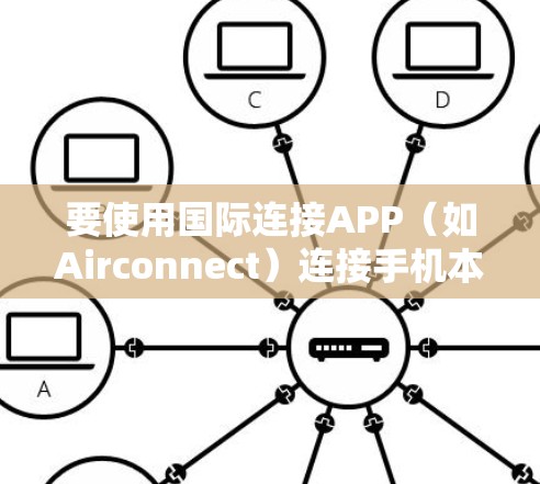 要使用国际连接APP（如Airconnect）连接手机本地网和 abroad.com，按照以下步骤操作