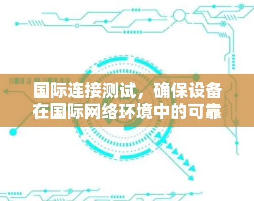 国际连接测试，确保设备在国际网络环境中的可靠工作