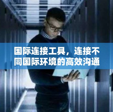 国际连接工具，连接不同国际环境的高效沟通工具