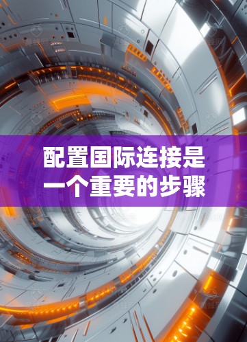 配置国际连接是一个重要的步骤，用于支持跨网络通信。以下是详细的步骤指南