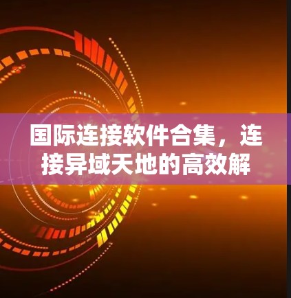 国际连接软件合集，连接异域天地的高效解决方案