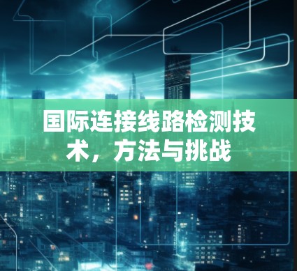 国际连接线路检测技术，方法与挑战