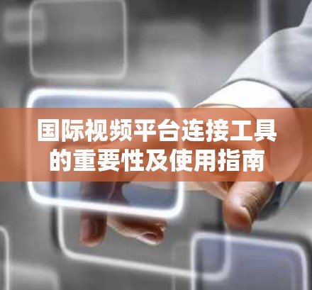 国际视频平台连接工具的重要性及使用指南
