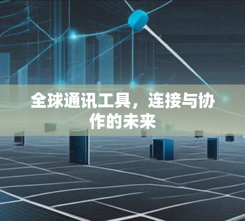 全球通讯工具，连接与协作的未来