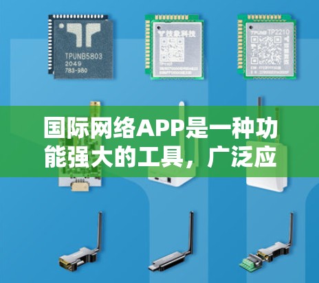 国际网络APP是一种功能强大的工具，广泛应用于不同国家和地区。以下是对国际网络APP的详细介绍