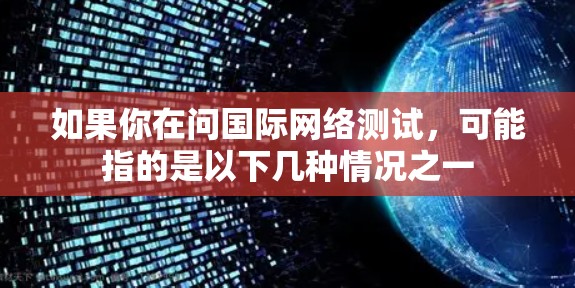 如果你在问国际网络测试，可能指的是以下几种情况之一