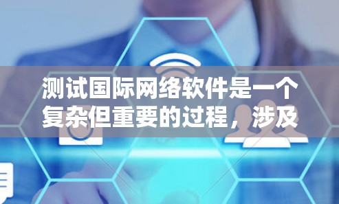 测试国际网络软件是一个复杂但重要的过程，涉及多个因素，包括网络连接、时区、流量测试、防火墙监控以及报告生成。以下是对测试国际网络软件的详细分析和建议