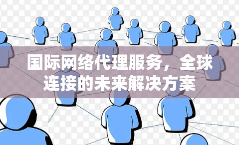 国际网络代理服务，全球连接的未来解决方案