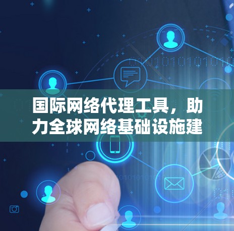国际网络代理工具，助力全球网络基础设施建设