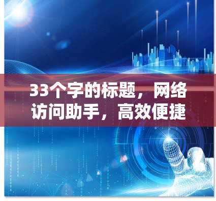 33个字的标题，网络访问助手，高效便捷，实时在线