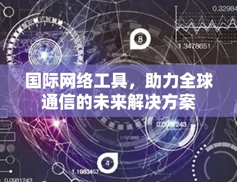 国际网络工具，助力全球通信的未来解决方案