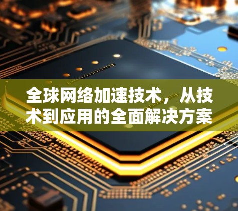 全球网络加速技术，从技术到应用的全面解决方案