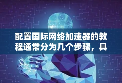 配置国际网络加速器的教程通常分为几个步骤，具体步骤如下