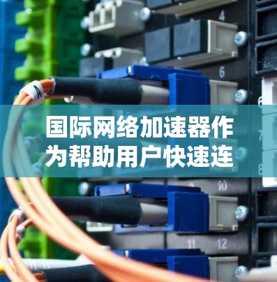 国际网络加速器作为帮助用户快速连接世界主要国家的互联网工具，近年来不断发展，功能更加强大和多样化。以下是一些最新发布的国际网络加速器，供您参考