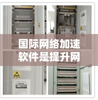 国际网络加速软件是提升网络连接速度的重要工具，适用于多种设备和网络环境。以下是对这些软件的详细介绍