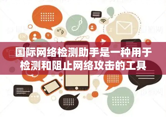 国际网络检测助手是一种用于检测和阻止网络攻击的工具和系统。这些助手通过分析网络流量、识别攻击行为和评估网络环境来识别和阻止异常流量，从而保护用户和设备的安全。以下是对国际网络检测助手的详细总结
