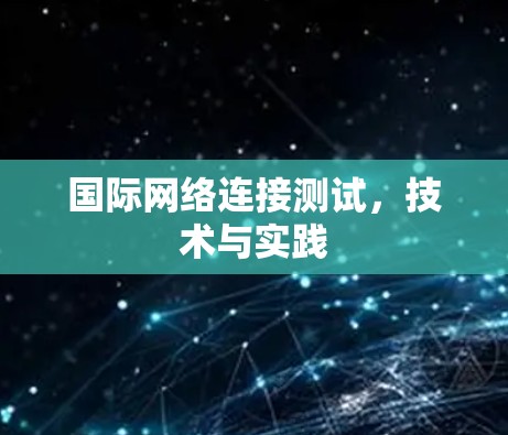 国际网络连接测试，技术与实践