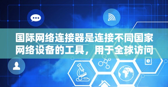 国际网络连接器是连接不同国家网络设备的工具，用于全球访问互联网。以下是详细的使用指南
