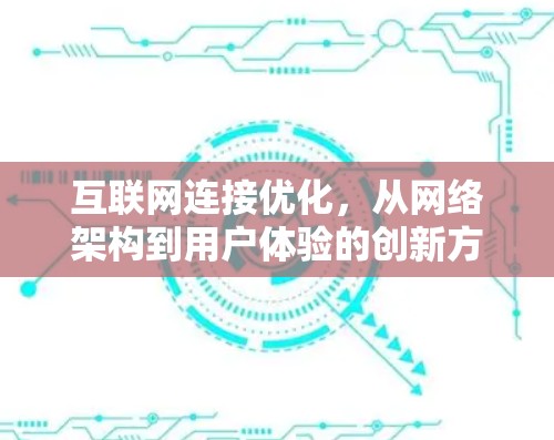 互联网连接优化，从网络架构到用户体验的创新方案