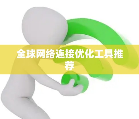 全球网络连接优化工具推荐 全球网络连接优化工具推荐