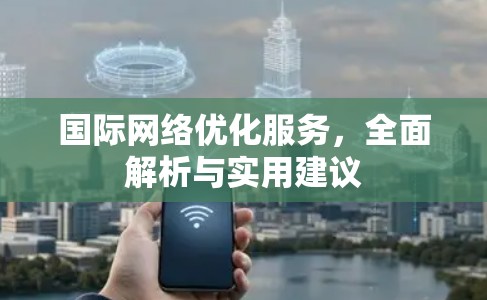 国际网络优化服务，全面解析与实用建议