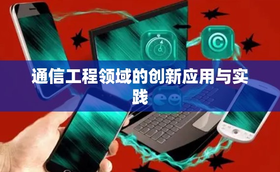通信工程领域的创新应用与实践 通信工程领域的创新应用与实践