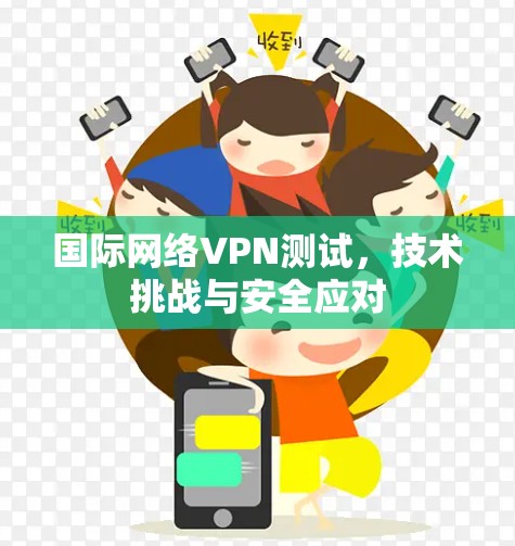 国际网络VPN测试，技术挑战与安全应对