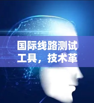 国际线路测试工具，技术革新，效率提升