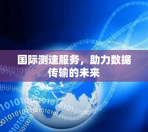 国际测速服务，助力数据传输的未来