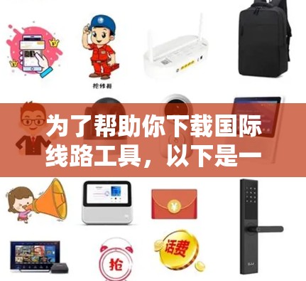 为了帮助你下载国际线路工具，以下是一些推荐的工具及其下载链接，供你参考