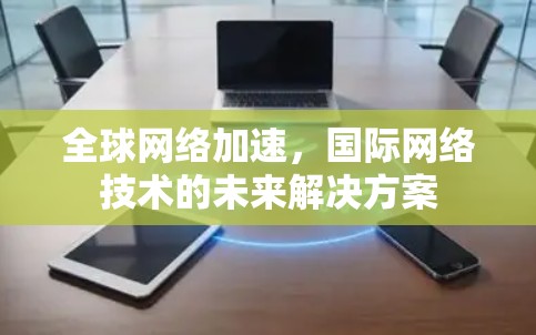 全球网络加速，国际网络技术的未来解决方案