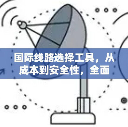 国际线路选择工具，从成本到安全性，全面解析