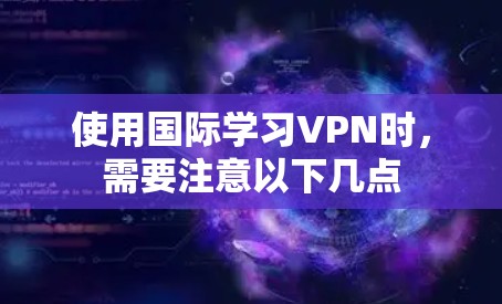 使用国际学习VPN时，需要注意以下几点