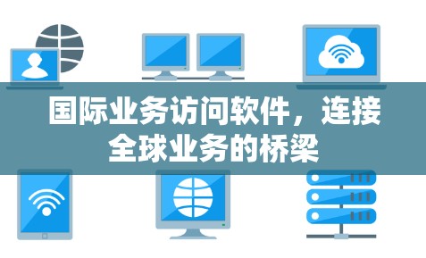 国际业务访问软件，连接全球业务的桥梁