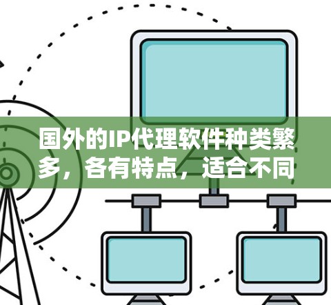 国外的IP代理软件种类繁多，各有特点，适合不同用户的需求。以下是一些推荐的国外IP代理软件，涵盖企业级、个人用户、移动设备、预算有限等需求
