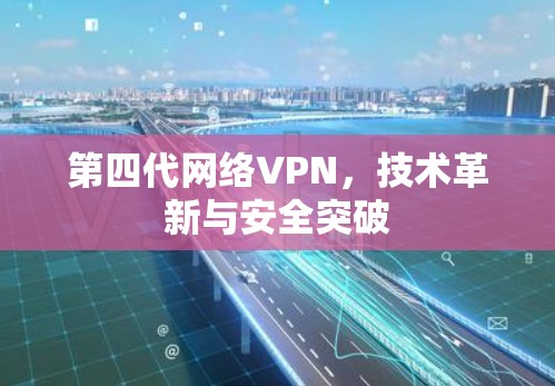 第四代网络VPN，技术革新与安全突破