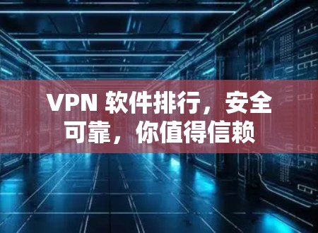 VPN 软件排行，安全可靠，你值得信赖