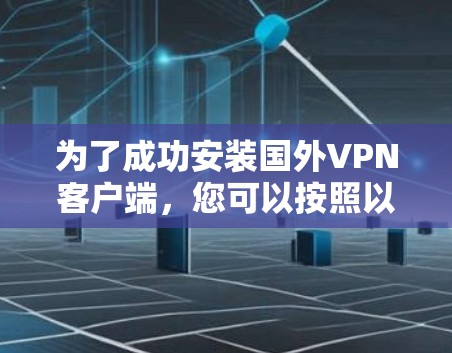 为了成功安装国外VPN客户端，您可以按照以下步骤进行