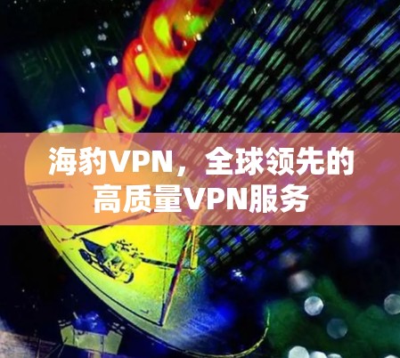 海豹VPN,全球领先的高质量VPN服务 海豹VPN,全球领先的高质量VPN服务