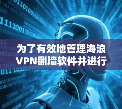 为了有效地管理海浪VPN翻墙软件并进行安全的访问控制，以下是一个按步骤的指南
